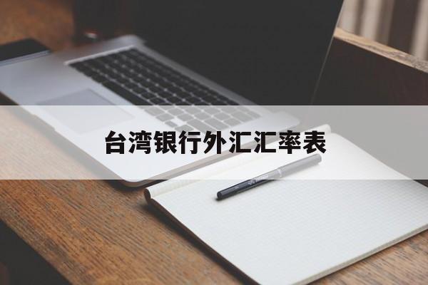 台湾银行外汇汇率表(台湾银行外汇汇率表最新)