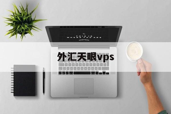 外汇天眼vps(外汇天眼vps怎么进入)