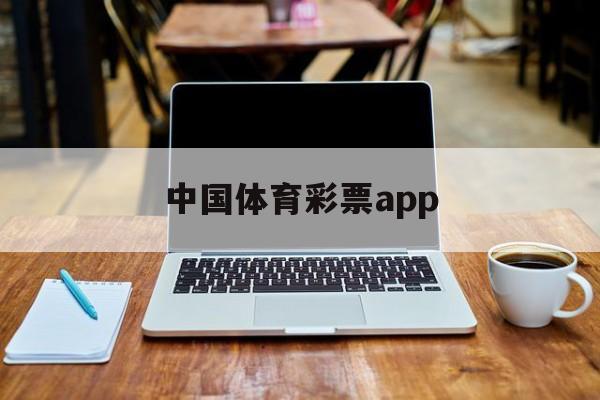 中国体育彩票app(中国体育彩票app中奖有效吗)