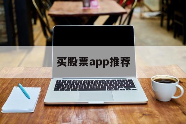 买股票app推荐(买股票最好的app)