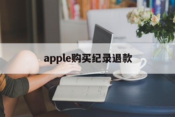 apple购买纪录退款(apple store退款次数)