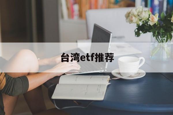 台湾etf推荐(台湾etf怎么买)